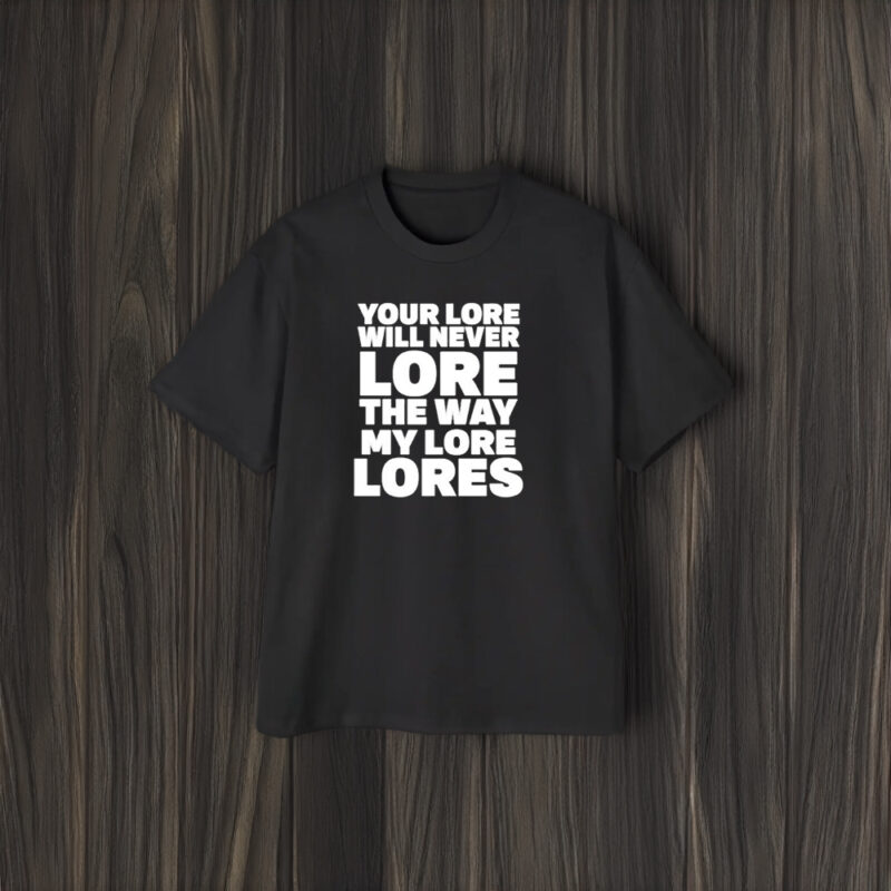 Your Lore Will Never Lore The Way My Lore Lores T-Shirt1