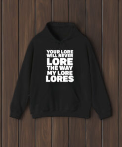 Your Lore Will Never Lore The Way My Lore Lores T-Shirt2