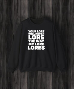 Your Lore Will Never Lore The Way My Lore Lores T-Shirt3