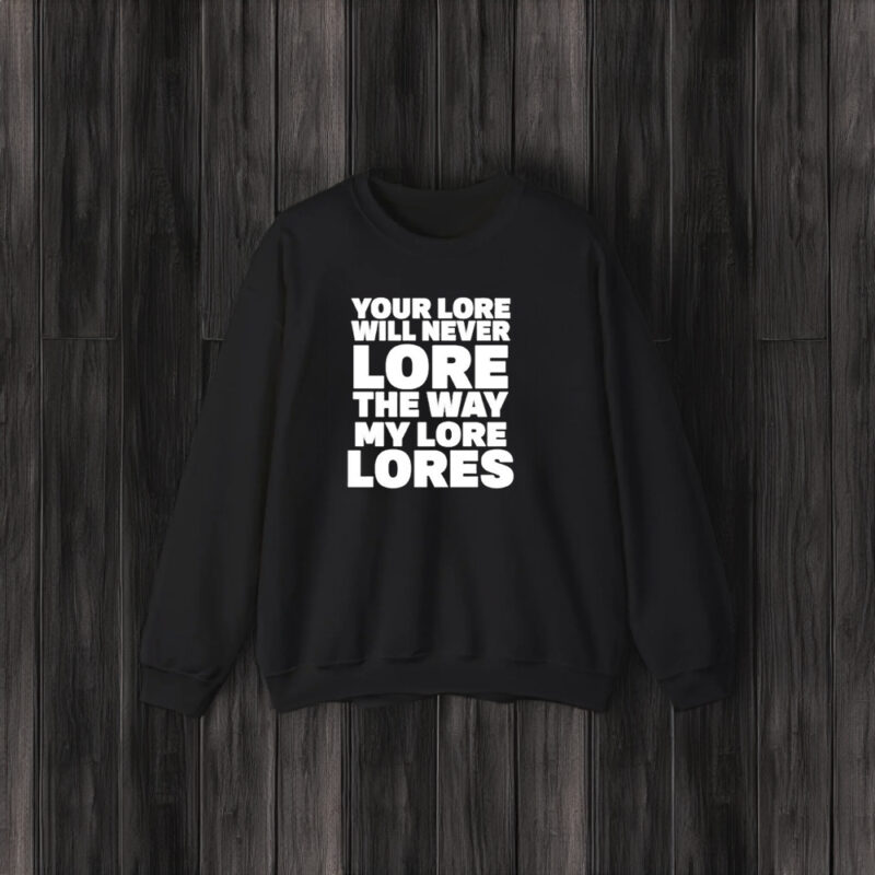 Your Lore Will Never Lore The Way My Lore Lores T-Shirt3