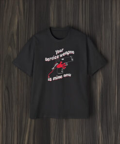 Your Service Weapon Is Mine Now T-Shirt1