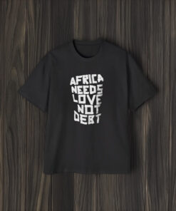 Africa Needs Love Not Debt T-Shirt1