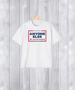 Anyone Else We Are So Fuked 2024 T-Shirt2