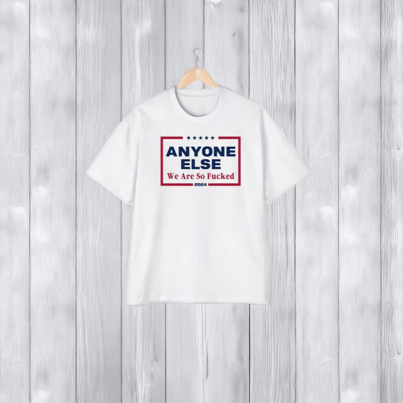 Anyone Else We Are So Fuked 2024 T-Shirt2