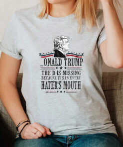 Assassinate Donald Trump Onald Trump The D Is Missing Because It S In Every Hater’s Mouth Trump 2024 T-Shirt2