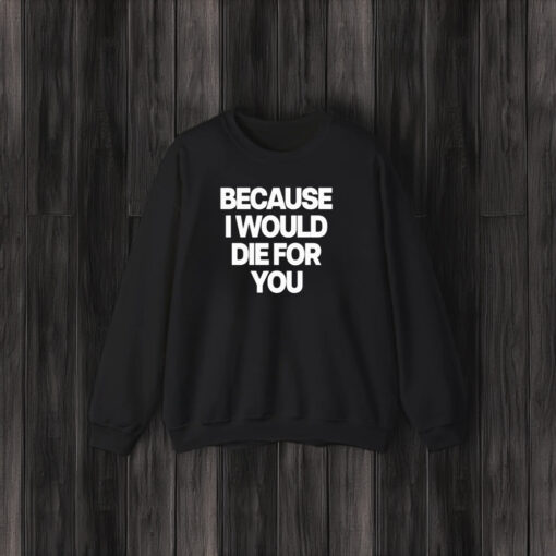 Because I Would Die For You T-Shirt