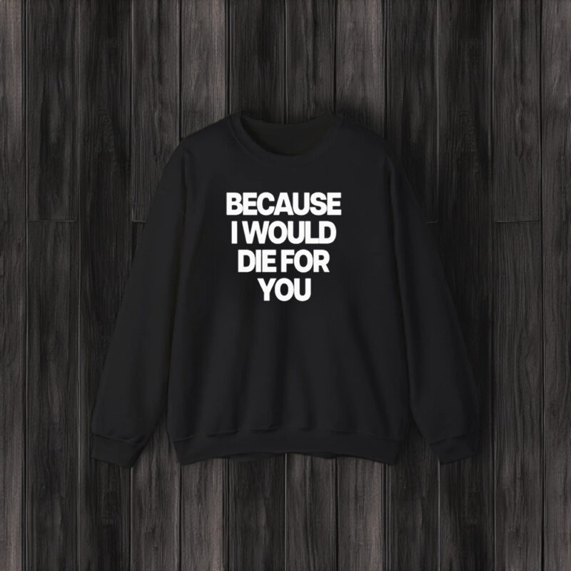 Because I Would Die For You T-Shirt