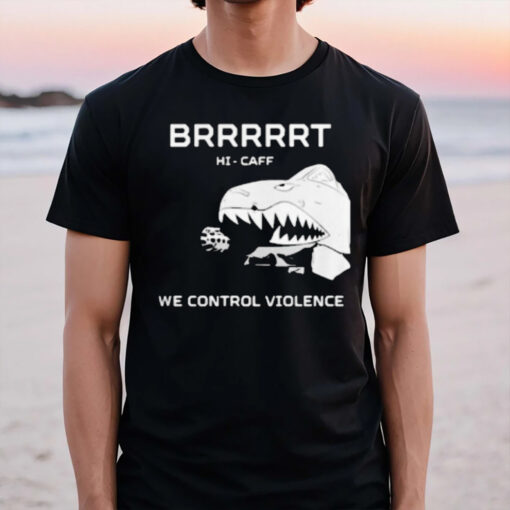 Brrrrrt Hi-caff We Control Violence T-Shirt3