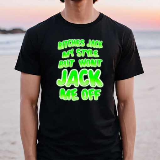 Btches Jack My Style But Wont Jck Me Off T-Shirt2