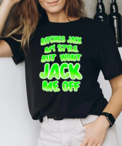 Btches Jack My Style But Wont Jck Me Off T-Shirt3