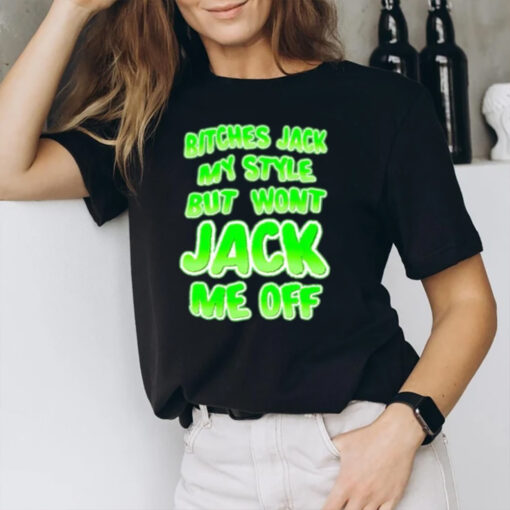 Btches Jack My Style But Wont Jck Me Off T-Shirt3