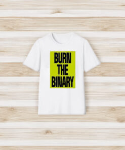 Burn The Binary T-Shirt3