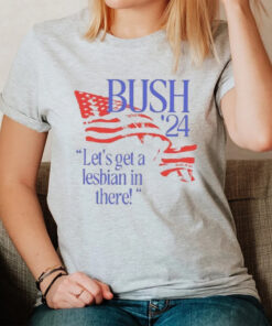 Bush ’24 Let’s Get A Lesbian In There T-Shirt