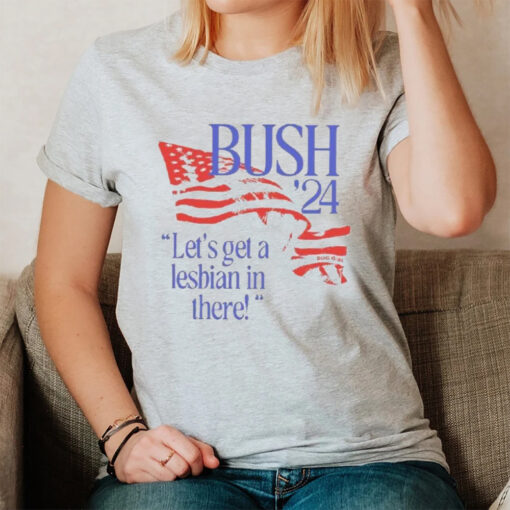 Bush ’24 Let’s Get A Lesbian In There T-Shirt