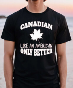 Canadian Like An American Only Better 2024 T-Shirt3