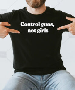 Control Guns Not Girls T-Shirt3