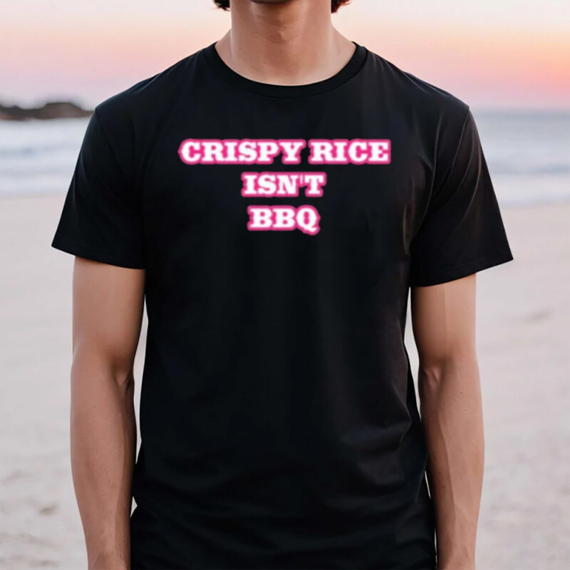 Crispy Rice Isn’t Bbq T-Shirt3