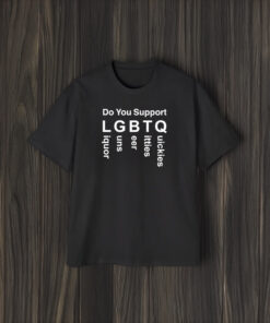 Do You Support LGBTQ Liquor Guns Beer Ttties Quickies 2024 T-Shirt1