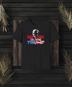 Don’t Care Still Voting Trump T-Shirt