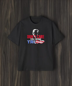 Don’t Care Still Voting Trump T-Shirt1