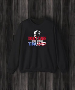 Don’t Care Still Voting Trump T-Shirt3