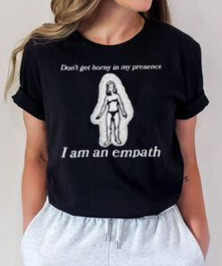 Don’t Get Horny In My Presence. I Am An Empath T-Shirt2