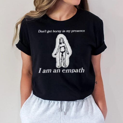 Don’t Get Horny In My Presence. I Am An Empath T-Shirt2