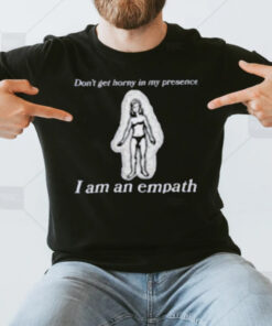 Don’t Get Horny In My Presence. I Am An Empath T-Shirt3