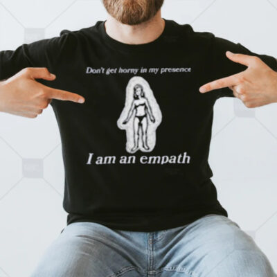 Don’t Get Horny In My Presence. I Am An Empath T-Shirt3