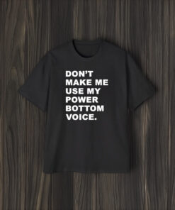 Don’t Make Me Use My Power Bottom Voice T-Shirt2