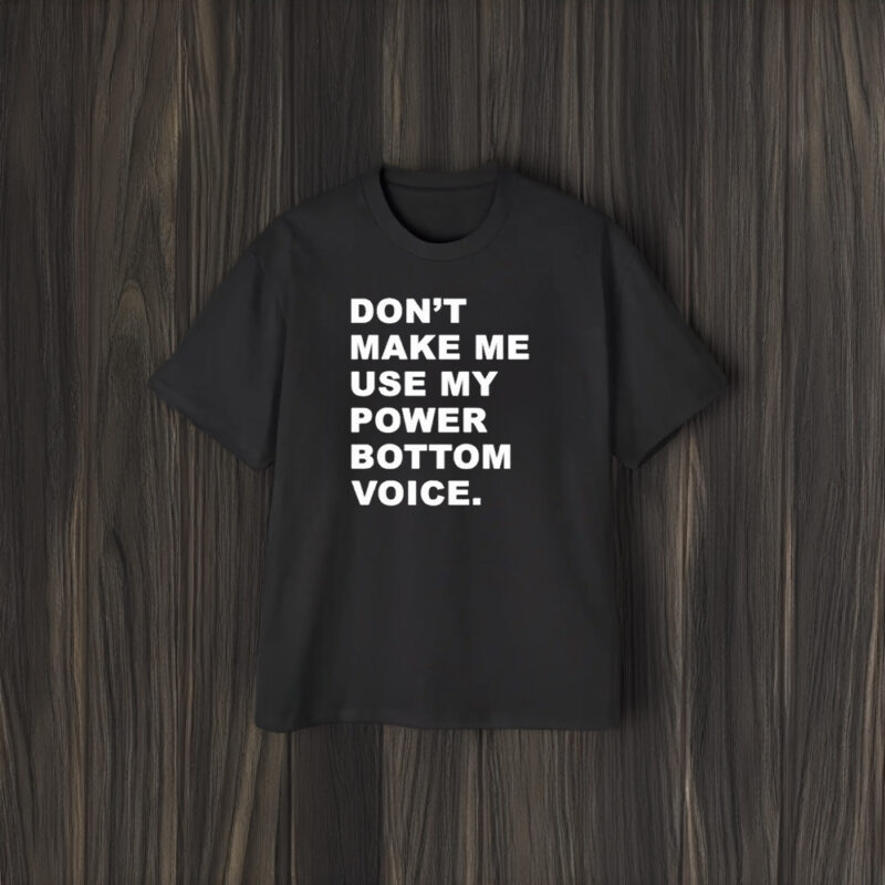 Don’t Make Me Use My Power Bottom Voice T-Shirt2