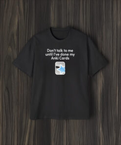 Don’t Talk To Me Until I’ve Done My Anki Cards T-Shirt2