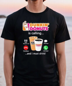 Dunkin Donuts Is Calling And I Must Drink T-Shirt3