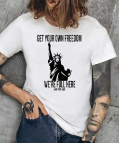 Get Your Own Freedom We’re Full Here Tee2