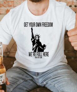 Get Your Own Freedom We’re Full Here Tee3