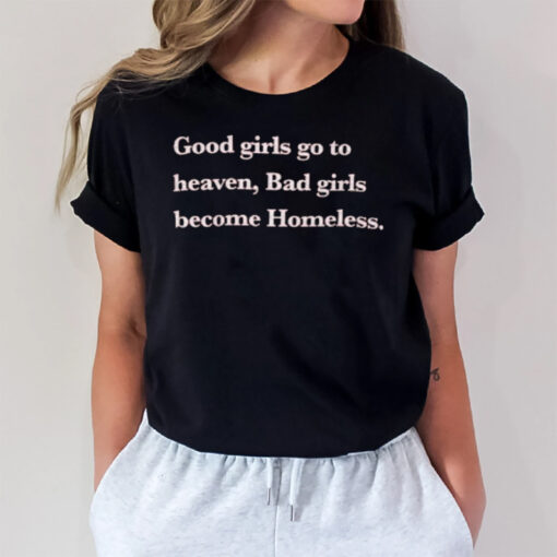 Good Girls Go To Heaven Bad Girls Become Homeless 2024 T-Shirt3