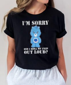 Grumpy Bear I’m Sorry Did I Roll My Eyes Out Loud T-Shirt2