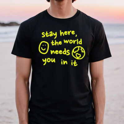 Happiness Project Stay Here The World Needs You In It T-Shirt2