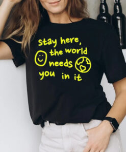 Happiness Project Stay Here The World Needs You In It T-Shirt3