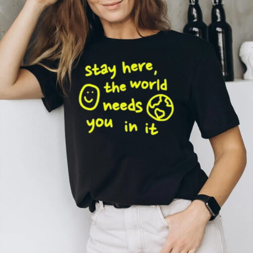 Happiness Project Stay Here The World Needs You In It T-Shirt3