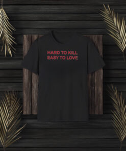 Hard To Kill Easy To Love T-Shirt