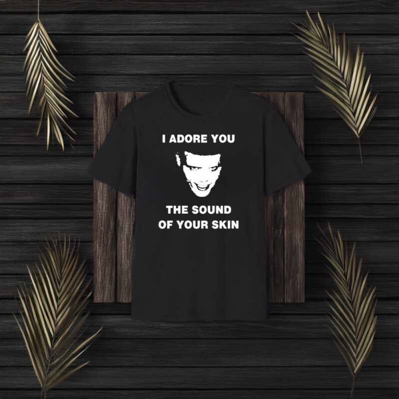 I Adore You The Sound Of Your Skin T-Shirt