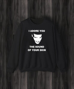 I Adore You The Sound Of Your Skin T-Shirt3