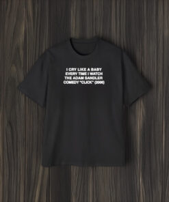 I Cry Like A Baby Every Time I Watch The Adam Sandler Comedy Click 2006 T-Shirt2