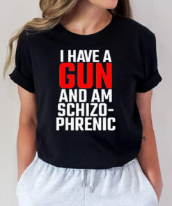 I Have A Gun And Am Schizo Phrenic T-Shirt2