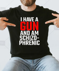 I Have A Gun And Am Schizo Phrenic T-Shirt3