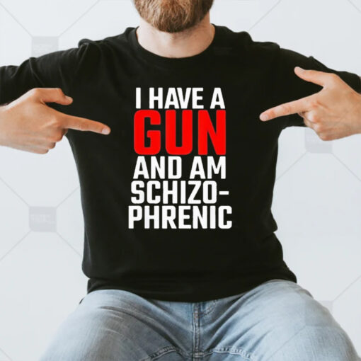 I Have A Gun And Am Schizo Phrenic T-Shirt3