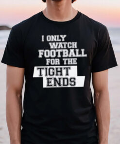 I Only Watch Football For The Tight Ends T-Shirt2