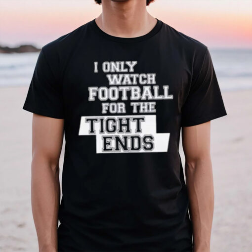 I Only Watch Football For The Tight Ends T-Shirt2