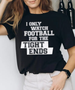 I Only Watch Football For The Tight Ends T-Shirt3